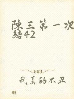 陈三第一次干白结42