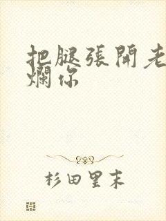 把腿张开老子臊烂你