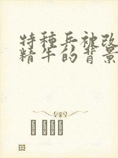 特种兵被改造成精牛的背景故事