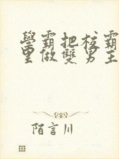 学霸把校霸往死里做双男主车