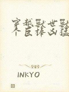 穿越兽世兽王个个巨棒凶猛