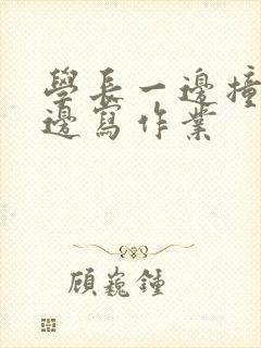 学长一边撞我一边写作业