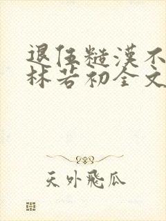 退伍糙汉不经撩林若初全文