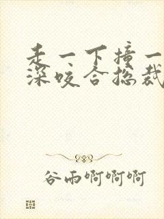 走一下撞一下深深咬合总裁