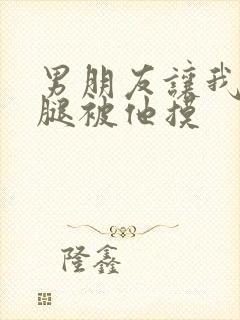 男朋友让我打开腿被他摸