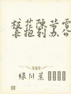 校花陈若雪被校长抱到办公室