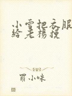 小雪把衣服解开给老杨摸