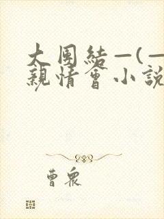 大团结—(—)亲情会小说