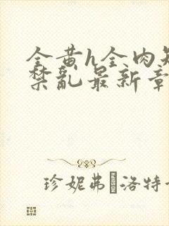 全黄h全肉短篇禁乱最新章节