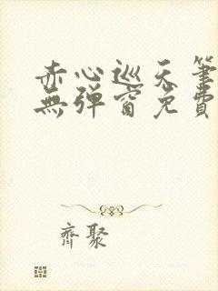 赤心巡天笔趣阁无弹窗免费的