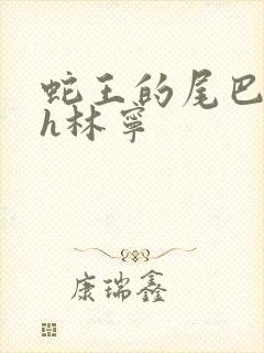 蛇王的尾巴高ah林宁