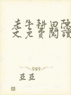 老牛耕田陈雪全文免费阅读笔趣阁