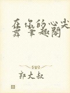 在你的心尖上起舞 笔趣阁