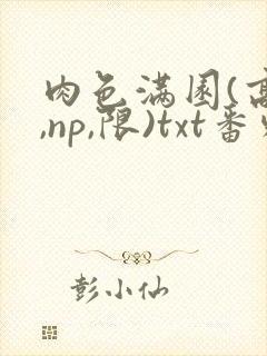 肉色满园(高h,np,限)txt番外篇