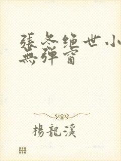 张冬绝世小仙医无弹窗