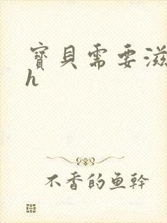 宝贝需要滋润了h