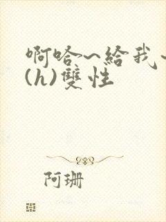 啊哈~给我~啊(h)双性