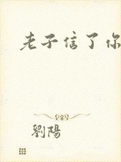 老子信了你的邪