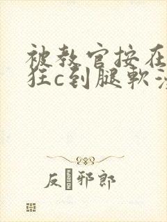 被教官按在寝室狂c到腿软漫画