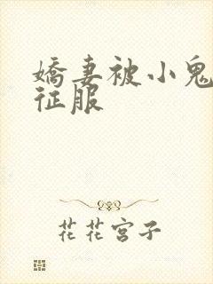 娇妻被小鬼巨茎征服