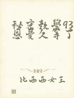 秘密教学93话恩爱久等了