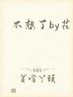 不想了by花卷