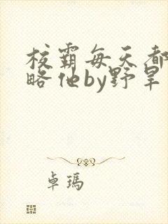 校霸每天都想攻略他by野旱烟