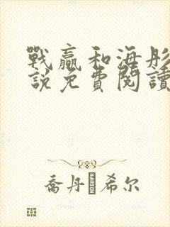 战赢和海彤的小说免费阅读无弹窗