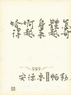 哈啊身体怎么变得越来越奇怪了