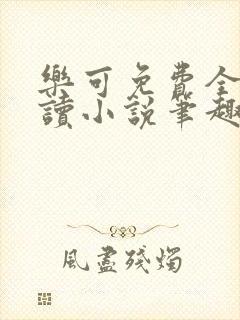 乐可免费全文阅读小说笔趣阁