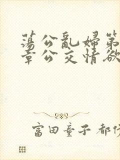 荡公乱妇第69章公交情欲