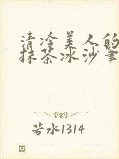 清冷美人的神奇抹茶冰沙笔趣阁