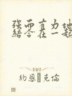 强而有力地和她结合在一起小说