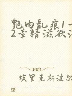 艳肉乱痕1一12章精滋欲液