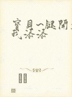 宝贝~腿开大点我添添