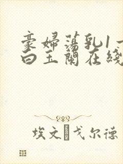 豪妇荡乳1一5白玉兰在线看