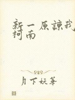 新一原谅我爱上柯南