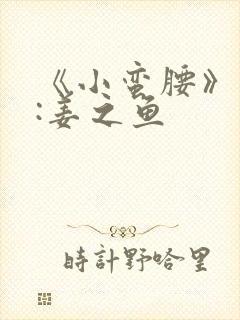 《小蛮腰》作者:姜之鱼