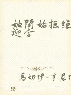 她开始拒绝慢迎迎合