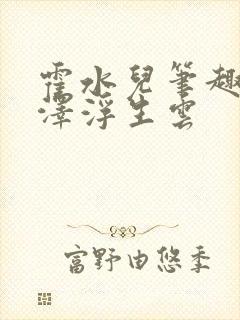 霍水儿笔趣阁霍泽浮生云