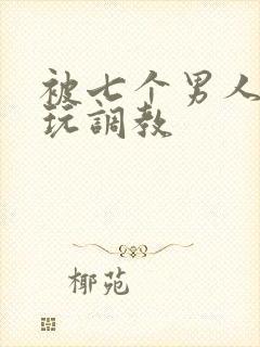 被七个男人绑着玩调教