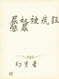 尿奴被疯狂灌水憋尿