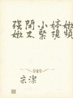 强开小婷嫩苞又嫩又紧视频