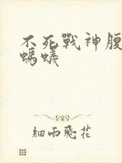 不死战神腹黑的蚂蚁