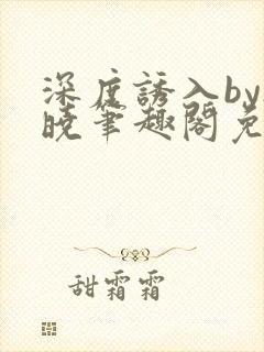 深度诱入by欲晓笔趣阁免费阅读小说