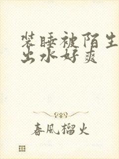 装睡被陌生人摸出水好爽