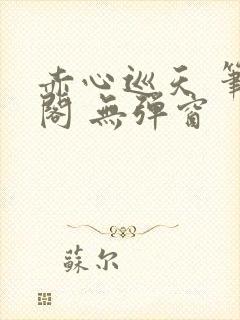 赤心巡天 笔趣阁 无弹窗