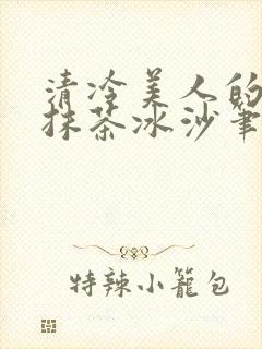 清冷美人的神奇抹茶冰沙笔趣阁