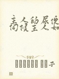 主人的尿便器h伺候主人如厕吞尿