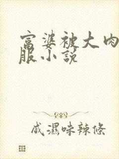 富婆被大肉楱征服小说